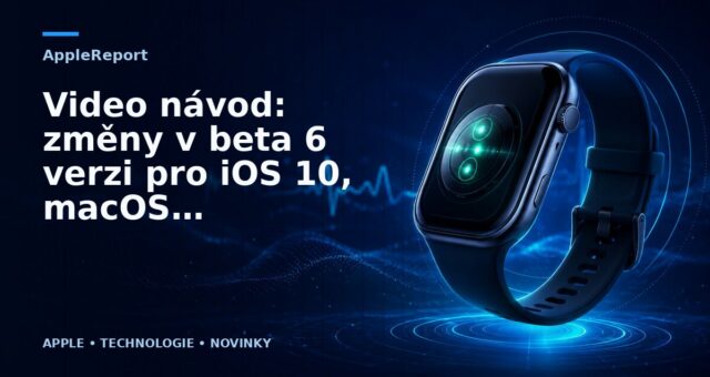 Video návod: změny v beta 6 verzi pro iOS 10, macOS Sierra a watchOS 3